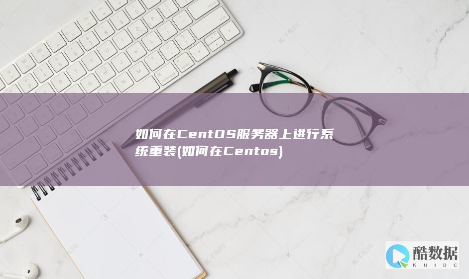 如何在CentOS服务器上进行系统重装 (如何在Centos)