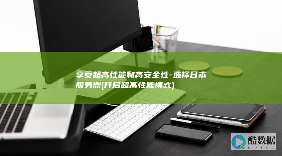 享受超高性能和高安全性-选择日本服务器 (开启超高性能模式)