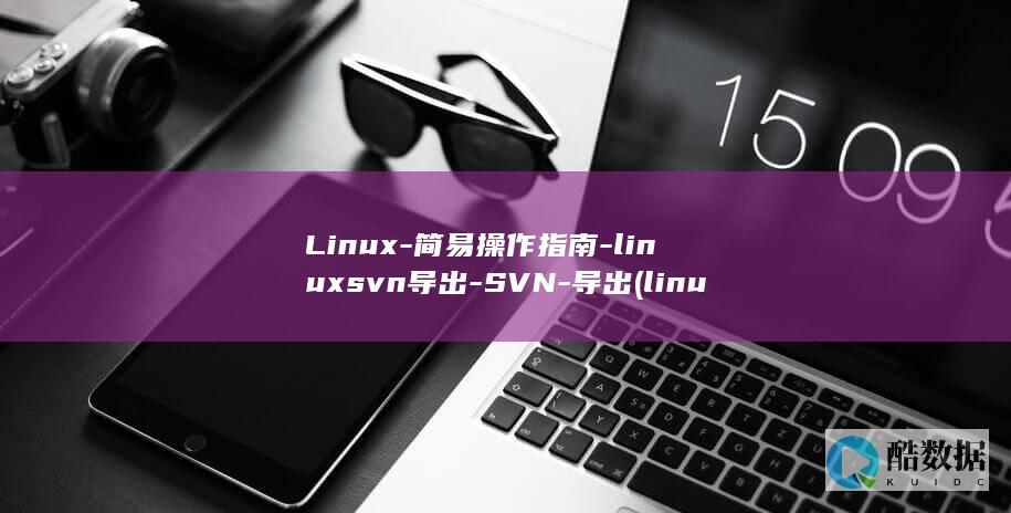 Linux-简易操作指南-linuxsvn导出-SVN-导出 (linux系统)
