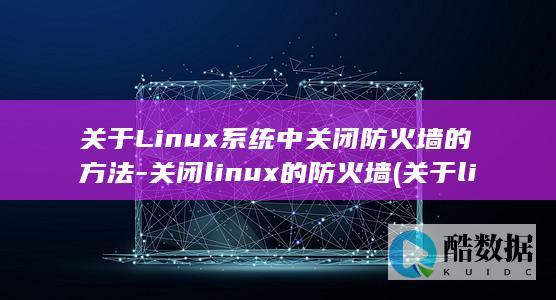 关于Linux系统中关闭防火墙的方法-关闭linux的防火墙 (关于linux说法错误的是)