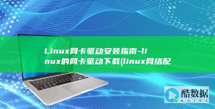 Linux网卡驱动安装指南-linux的网卡驱动下载 (linux网络配置)