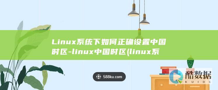 Linux系统下如何正确设置中国时区-linux中国时区 (linux系统)