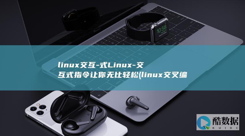 linux交互-式Linux-交互式指令让你无比轻松 (linux交叉编译环境搭建步骤)