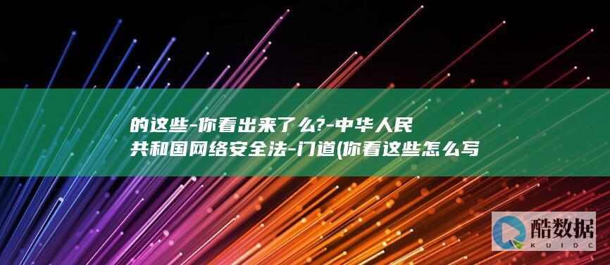 的这些-你看出来了么?-中华人民共和国网络安全法-门道 (你看这些怎么写)