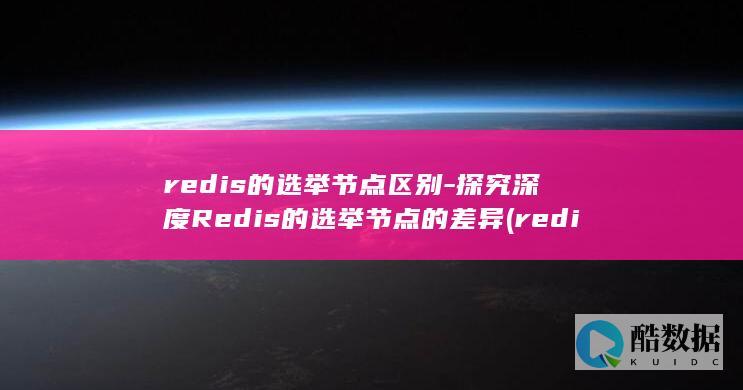 redis的选举节点区别-探究深度Redis的选举节点的差异 (redis的淘汰策略有哪些)