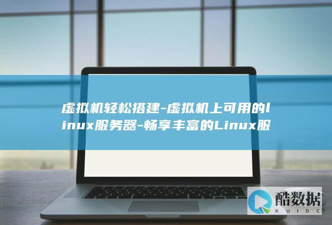 虚拟机轻松搭建-虚拟机上可用的linux服务器-畅享丰富的Linux服务器资源 (虚拟机搭建)