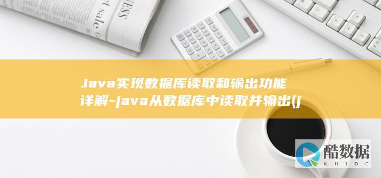 Java实现数据库读取和输出功能详解-java从数据库中读取并输出 (java实现接口的关键字)