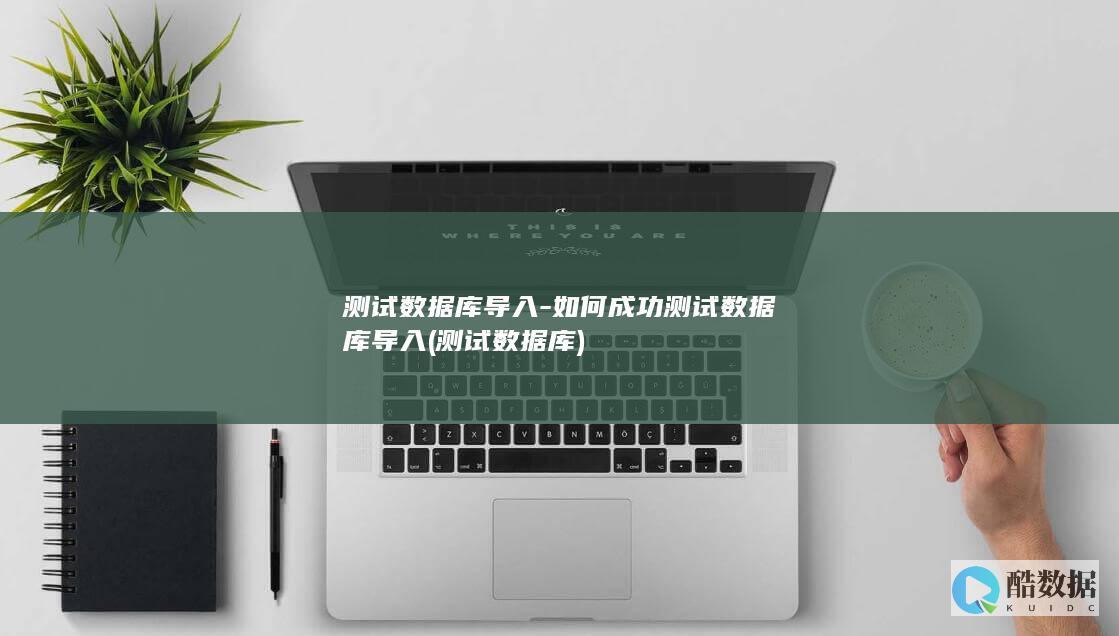 测试数据库导入-如何成功测试数据库导入 (测试 数据库)