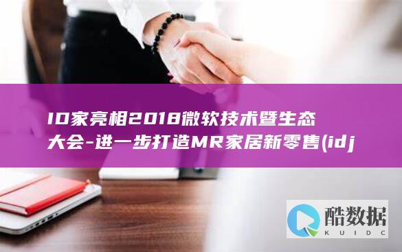 ID家亮相2018微软技术暨生态大会-进一步打造MR家居新零售 (idjak)