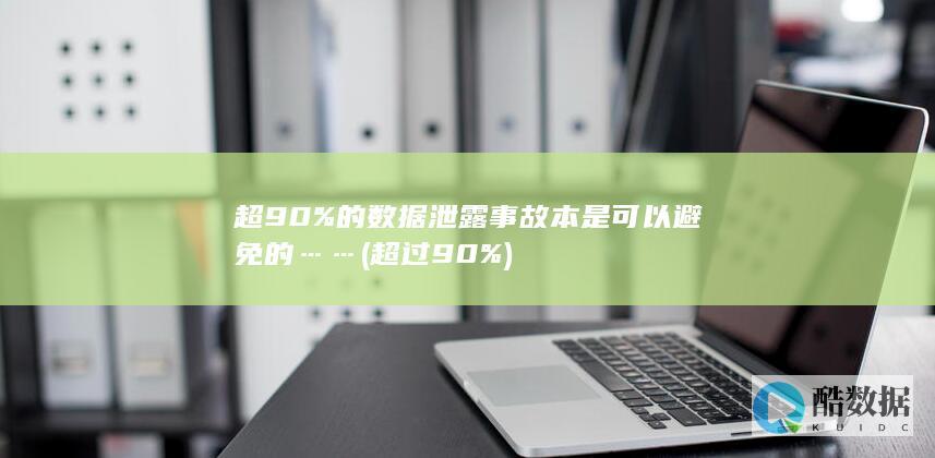 超90%的数据泄露事故本是可以避免的…… (超过90%)