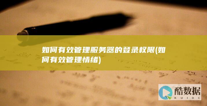 如何有效管理服务器的登录权限 (如何有效管理情绪)