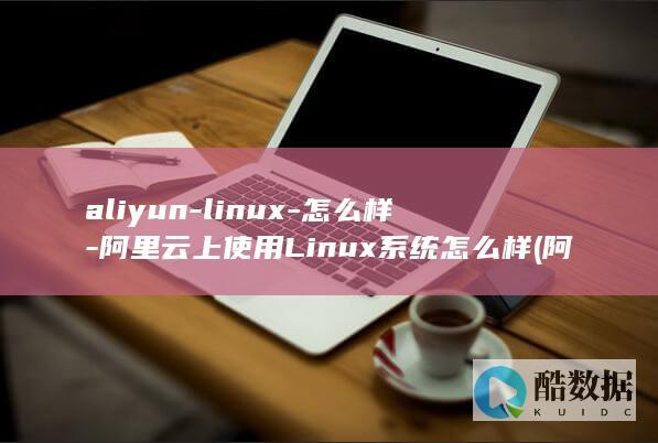 阿里云上使用Linux系统怎么样