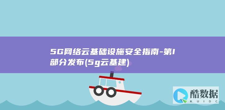 5G网络云基础设施安全指南-第I部分发布 (5g云基建)