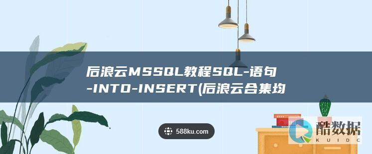 后浪云MSSQL教程SQL-语句-INTO-INSERT (后浪云合集均多少万)