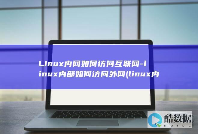 Linux内网如何访问互联网-linux内部如何访问外网 (linux内核版本怎么查)