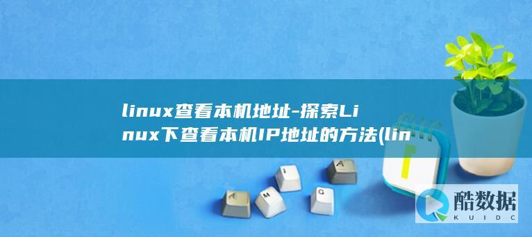 linux查看本机地址-探索Linux下查看本机IP地址的方法 (linux查看ip命令)