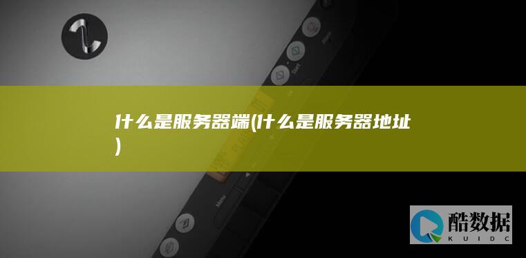 什么是服务器端 (什么是服务器地址)