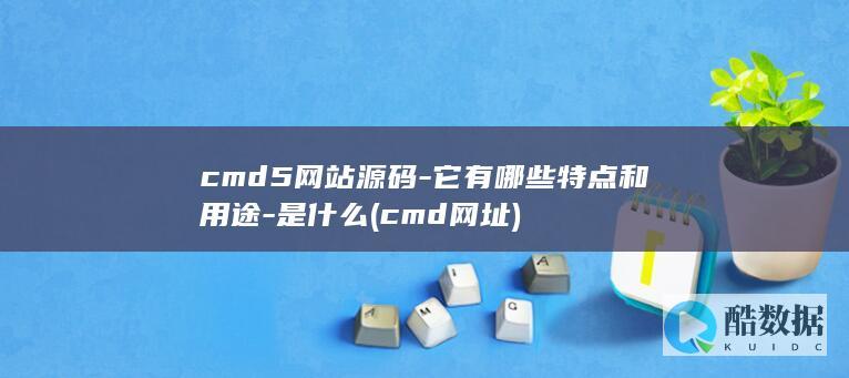 cmd5网站源码-它有哪些特点和用途-是什么 (cmd网址)