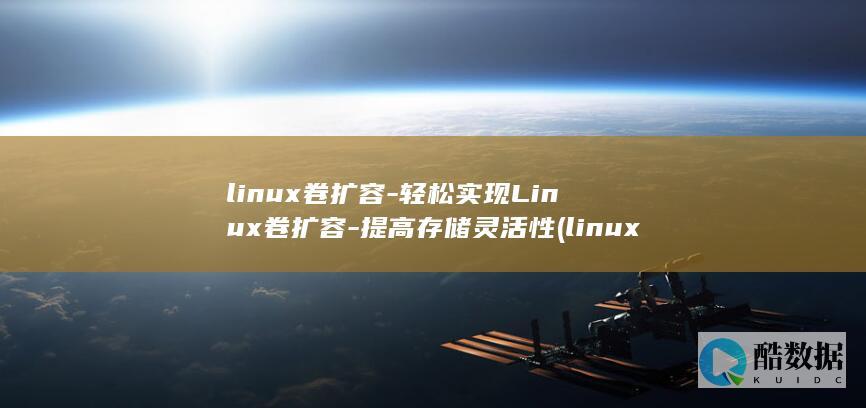 linux卷扩容-轻松实现Linux卷扩容-提高存储灵活性 (linux卷是什么)