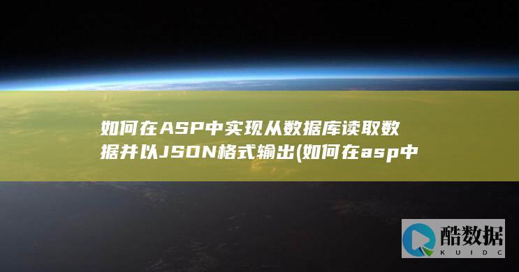 如何在ASP中实现从数据库读取数据并以JSON格式输出 (如何在asp中连接数据库)