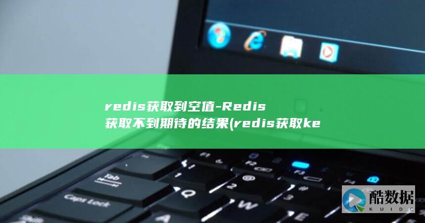 redis获取到空值-Redis获取不到期待的结果 (redis获取key对应的值命令)