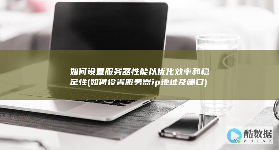 如何设置服务器性能以优化效率和稳定性 (如何设置服务器ip地址及端口)