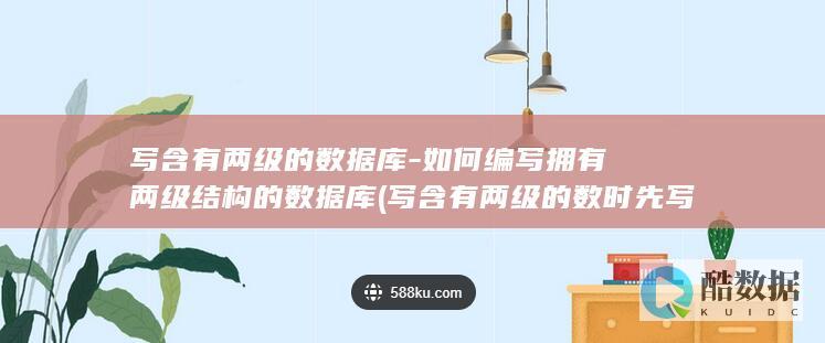 写含有两级的数据库-如何编写拥有两级结构的数据库 (写含有两级的数时先写)