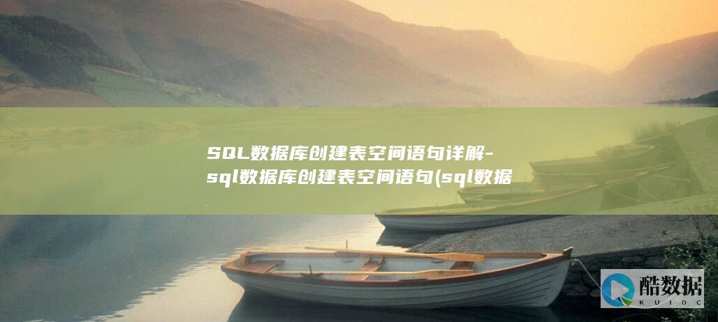 SQL数据库创建表空间语句详解-sql数据库创建表空间语句 (sql数据库基础知识)