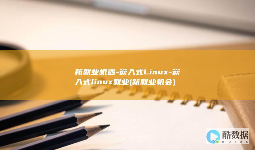 新就业机遇-嵌入式Linux-嵌入式linux就业 (新就业机会)