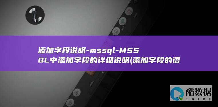 添加字段说明-mssql-MSSQL中添加字段的详细说明 (添加字段的语句)