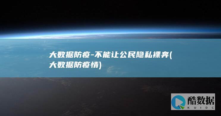 大数据防疫-不能让公民隐私裸奔 (大数据防疫情)