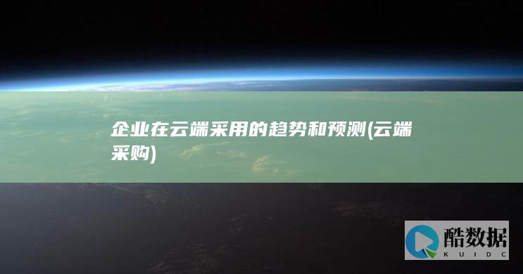 企业在云端采用的趋势和预测 (云端采购)