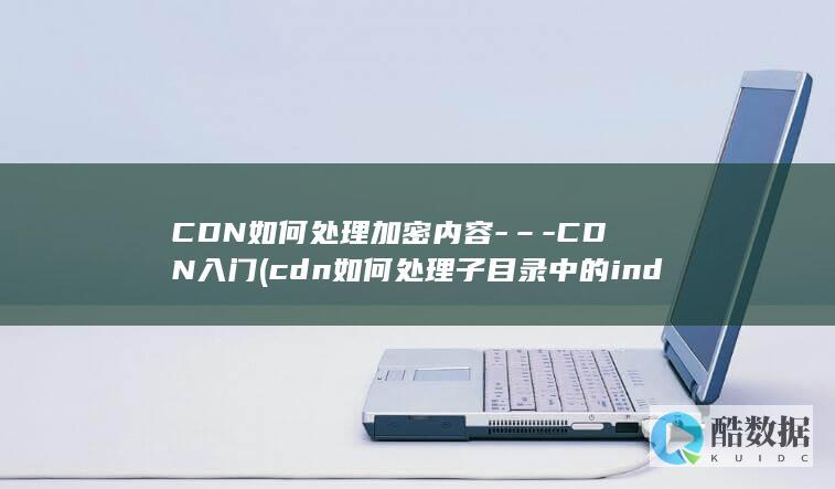 CDN如何处理加密内容-–-CDN入门 (cdn如何处理子目录中的index.html)