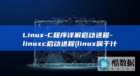 Linux-C程序详解启动进程-linuxc启动进程 (linux属于什么操作系统)