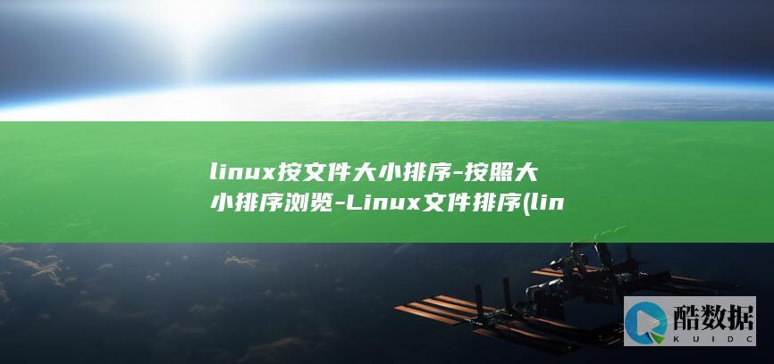 linux按文件大小排序-按照大小排序浏览-Linux文件排序 (linux按文件大小排序)