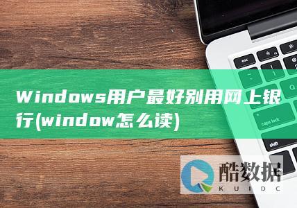 Windows用户最好别用网上银行 (window怎么读)