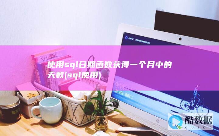 使用sql日期函数获得一个月中的天数 (sql 使用)