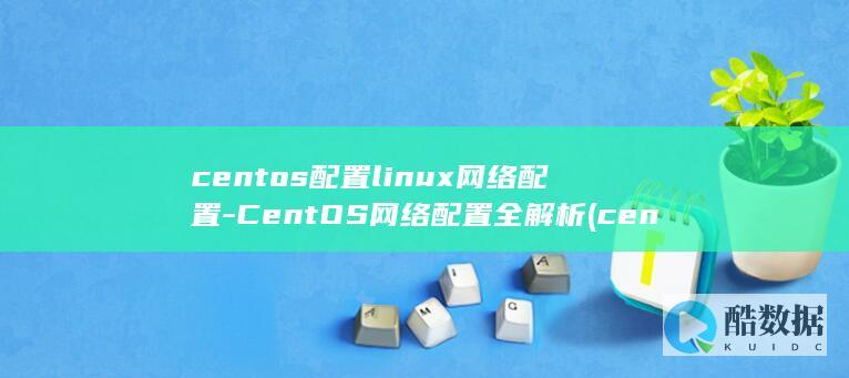 centos配置linux网络配置-CentOS网络配置全解析 (centos7)