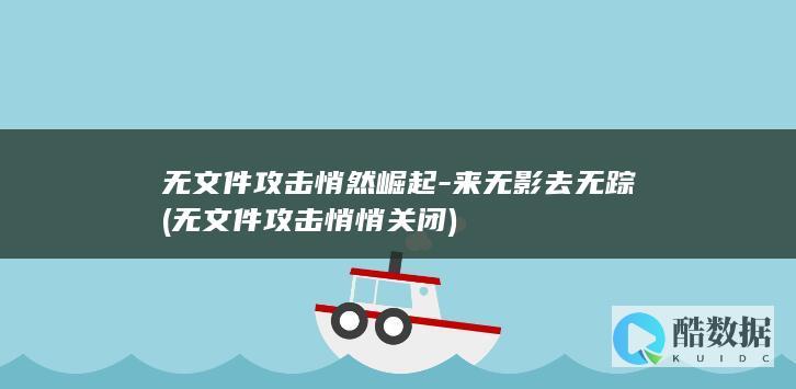 无文件攻击悄然崛起-来无影去无踪 (无文件攻击悄悄关闭)