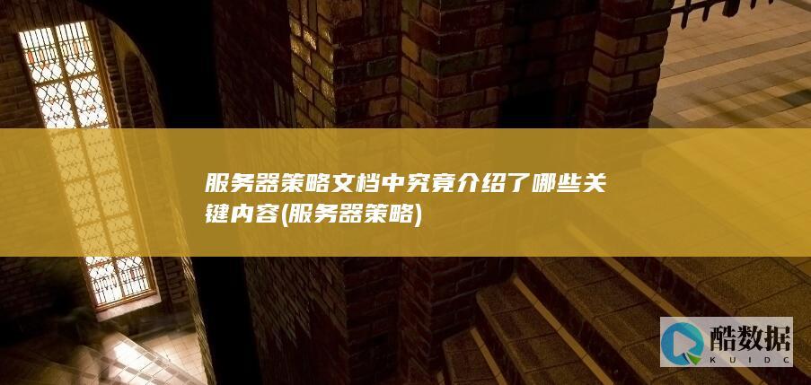 服务器策略文档中究竟介绍了哪些关键内容 (服务器 策略)