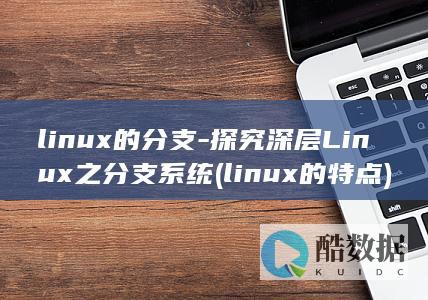 linux的分支-探究深层Linux之分支系统 (linux的特点)