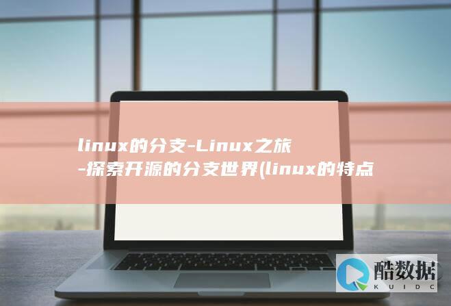 linux的分支-Linux之旅-探索开源的分支世界 (linux的特点)