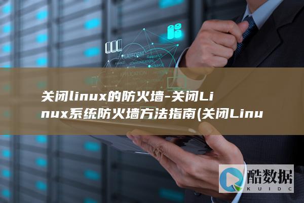关闭linux的防火墙-关闭Linux系统防火墙方法指南 (关闭Linux系统不重启用什么命令)