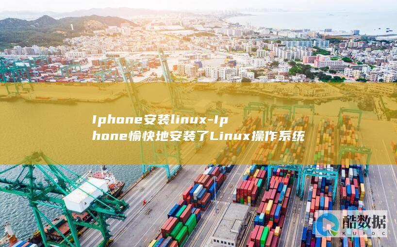 Iphone安装linux-Iphone愉快地安装了Linux操作系统 (iphone官网)