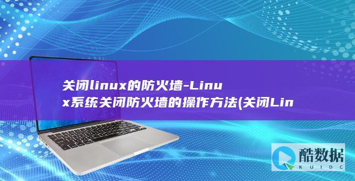 关闭linux的防火墙-Linux系统关闭防火墙的操作方法 (关闭Linux系统不重启用什么命令)