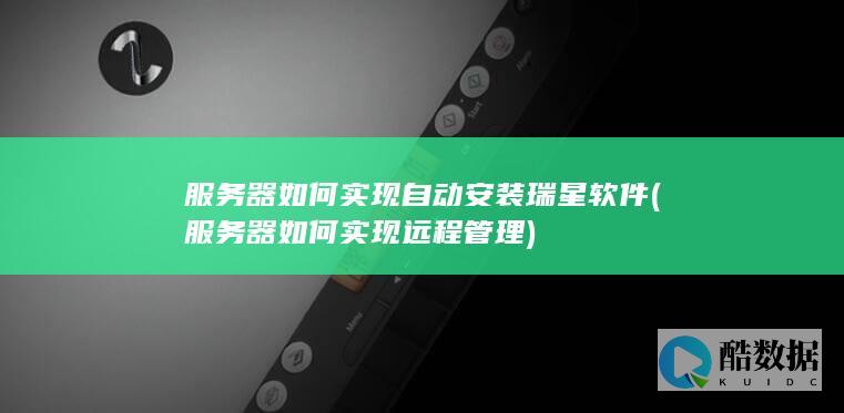 服务器如何实现自动安装瑞星软件 (服务器如何实现远程管理)