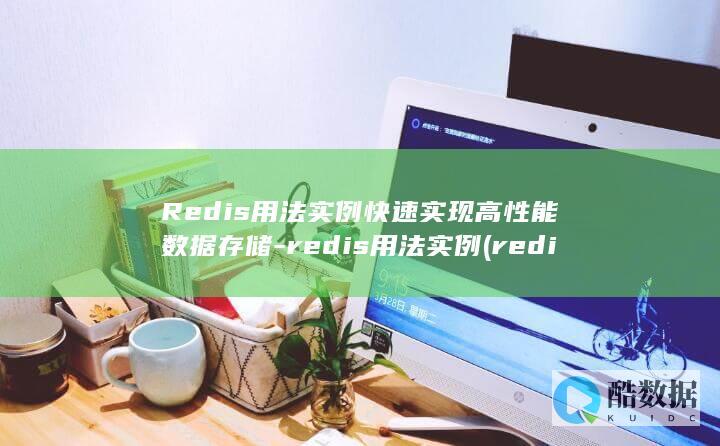 Redis用法实例快速实现高性能数据存储-redis用法实例 (redis用途)