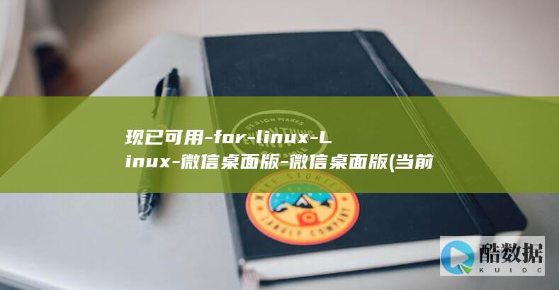 现已可用-for-linux-Linux-微信桌面版-微信桌面版 (当前可使用是什么意思)
