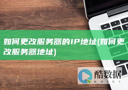 如何更改服务器的IP地址 (如何更改服务器地址)
