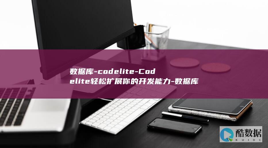 数据库-codelite-Codelite轻松扩展你的开发能力-数据库操作简单实现 (数据库column是什么意思)